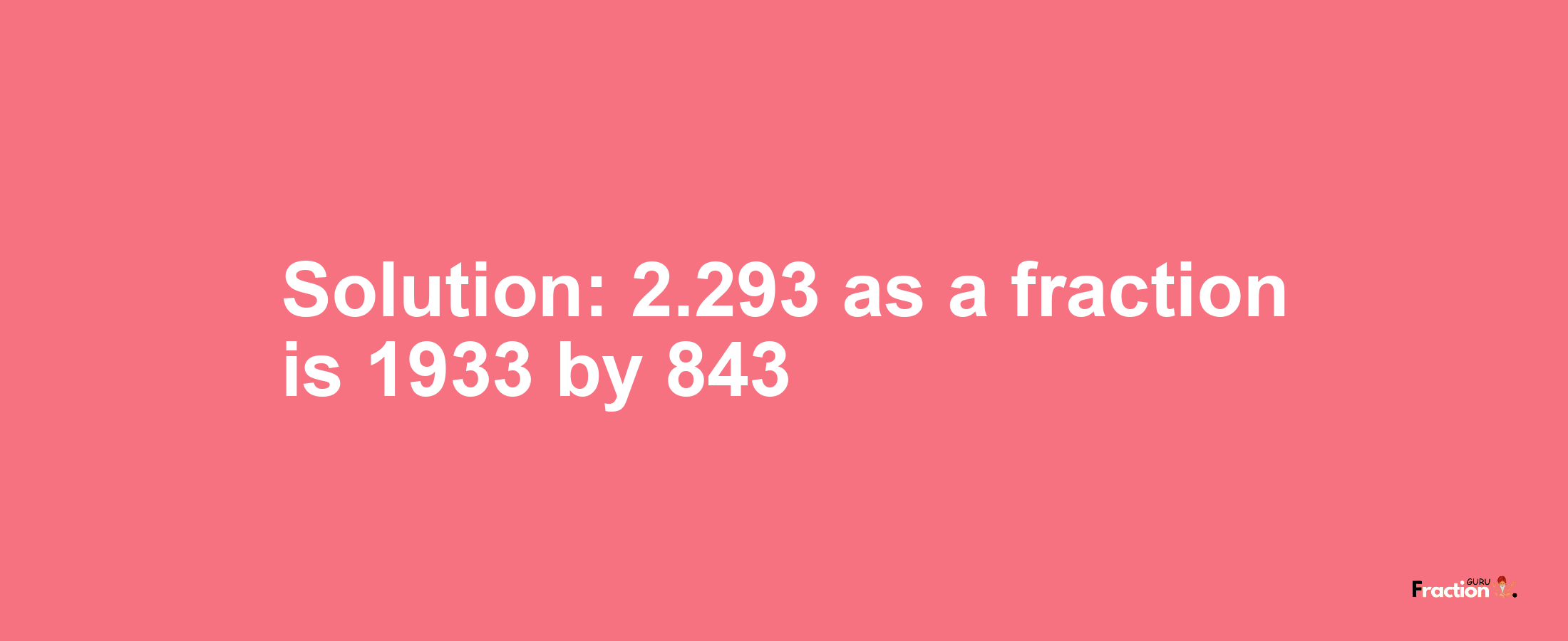 Solution:2.293 as a fraction is 1933/843